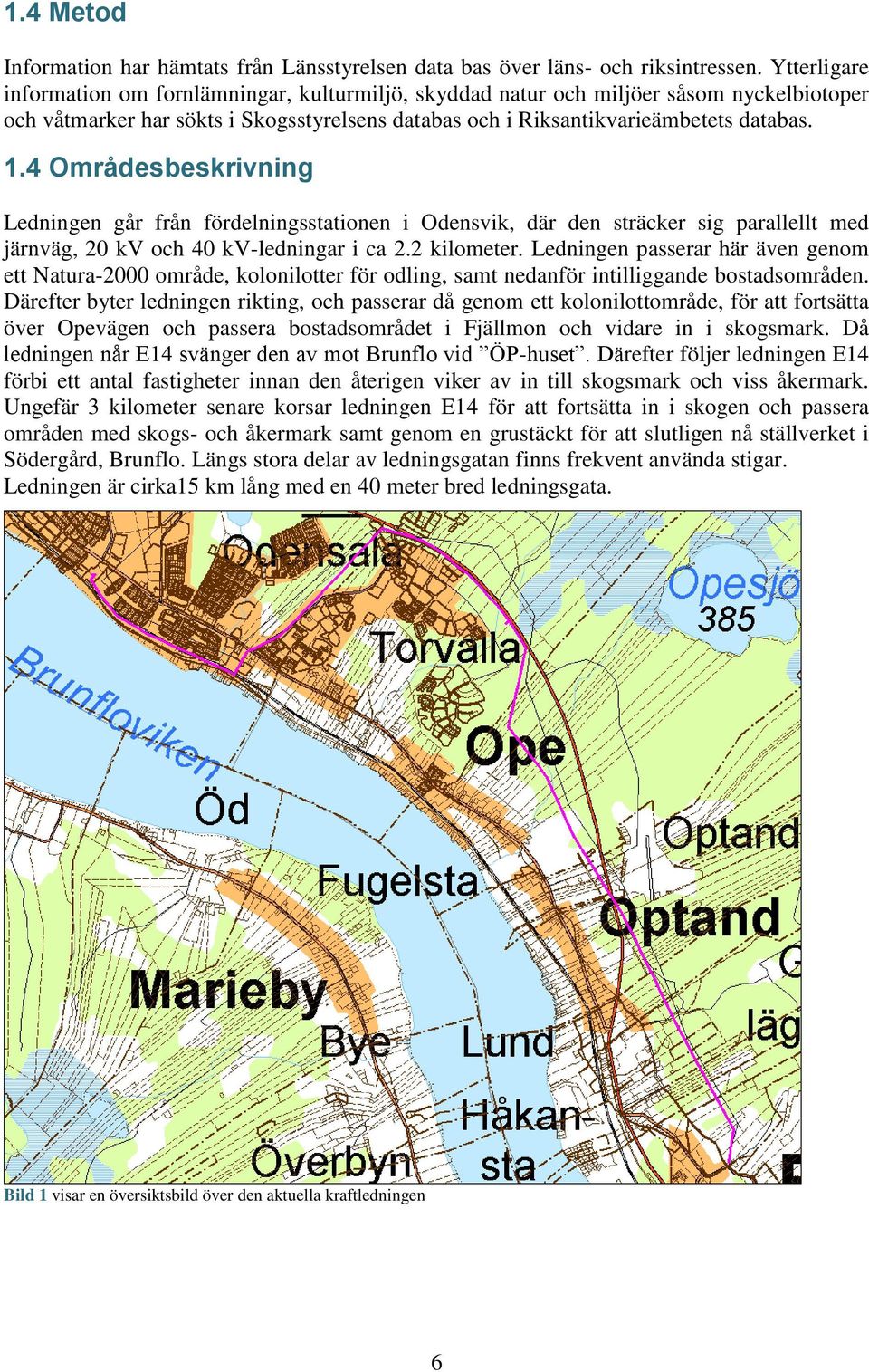 4 Områdesbeskrivning Ledningen går från fördelningsstationen i Odensvik, där den sträcker sig parallellt med järnväg, 20 kv och 40 kv-ledningar i ca 2.2 kilometer.