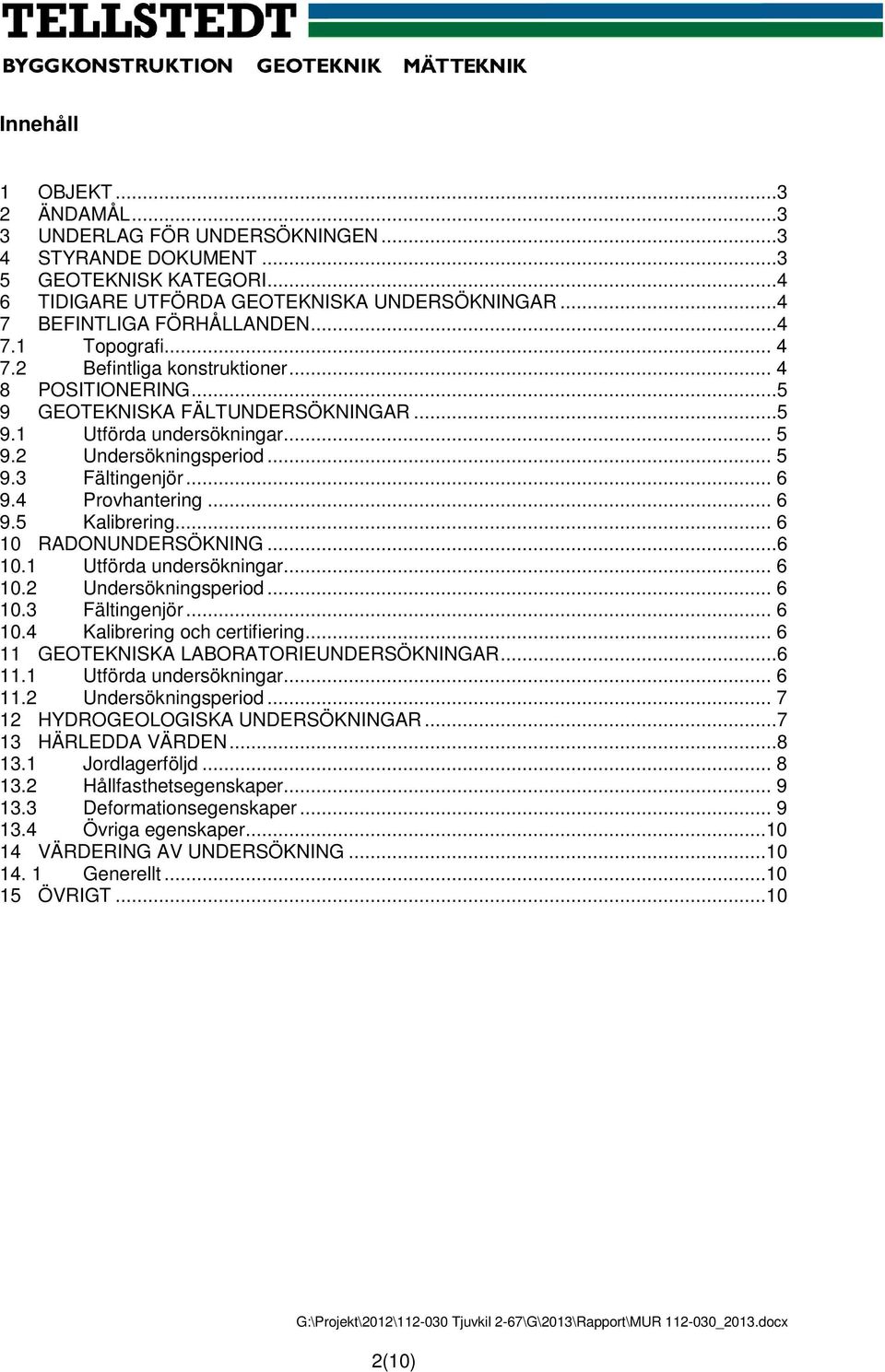 .. 6 1 RADONUNDERSÖKNING...6 1.1 Utförda undersökningar... 6 1.2 Undersökningsperid... 6 1.3 Fältingenjör... 6 1.4 Kalibrering ch certifiering... 6 11 GEOTEKNISKA LABORATORIEUNDERSÖKNINGAR...6 11.1 Utförda undersökningar... 6 11.2 Undersökningsperid... 7 12 HYDROGEOLOGISKA UNDERSÖKNINGAR.