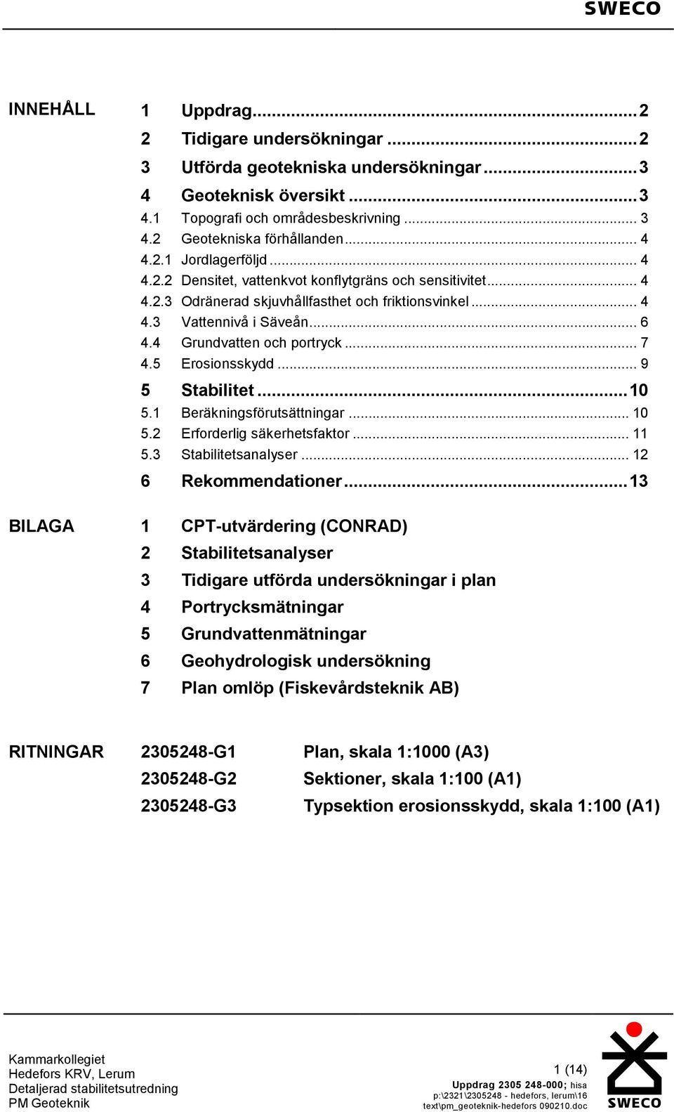 5 Erosionsskydd... 9 5 Stabilitet... 5.1 Beräkningsförutsättningar... 5.2 Erforderlig säkerhetsfaktor... 11 5.3 Stabilitetsanalyser... 12 6 Rekommendationer.