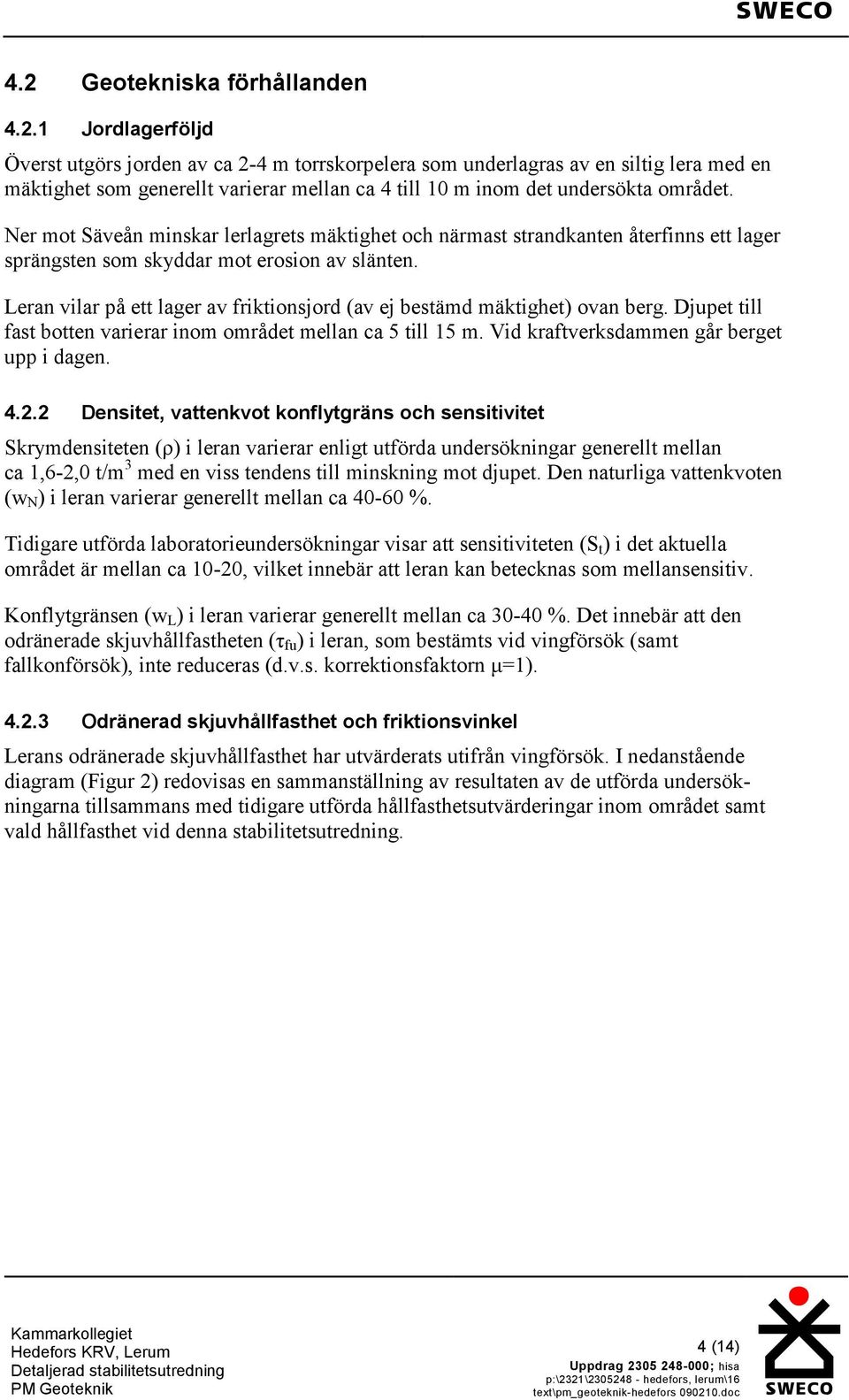 eran vilar på ett lager av friktionsjord (av ej bestämd mäktighet) ovan berg. Djupet till fast botten varierar inom området mellan ca 5 till 15 m. Vid kraftverksdammen går berget upp i dagen. 4.2.