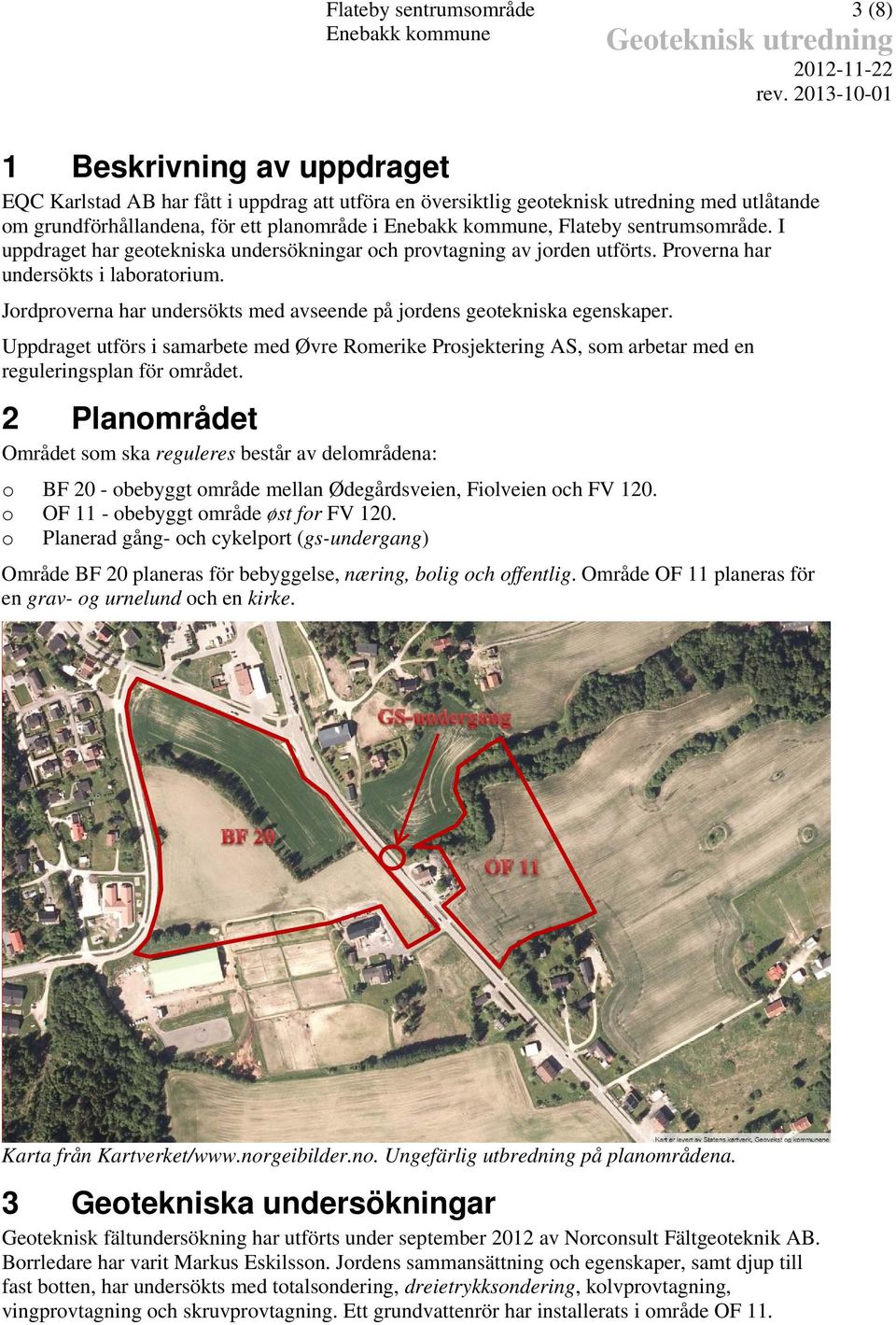 Flateby sentrumsområde. I uppdraget har geotekniska undersökningar och provtagning av jorden utförts. Proverna har undersökts i laboratorium.