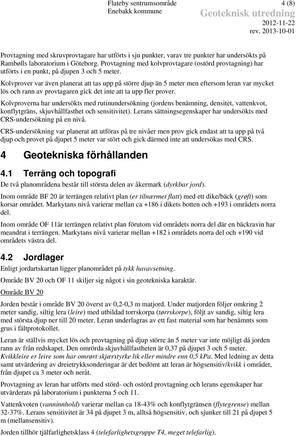 Provtagning med kolvprovtagare (ostörd provtagning) har utförts i en punkt, på djupen 3 och 5 meter.