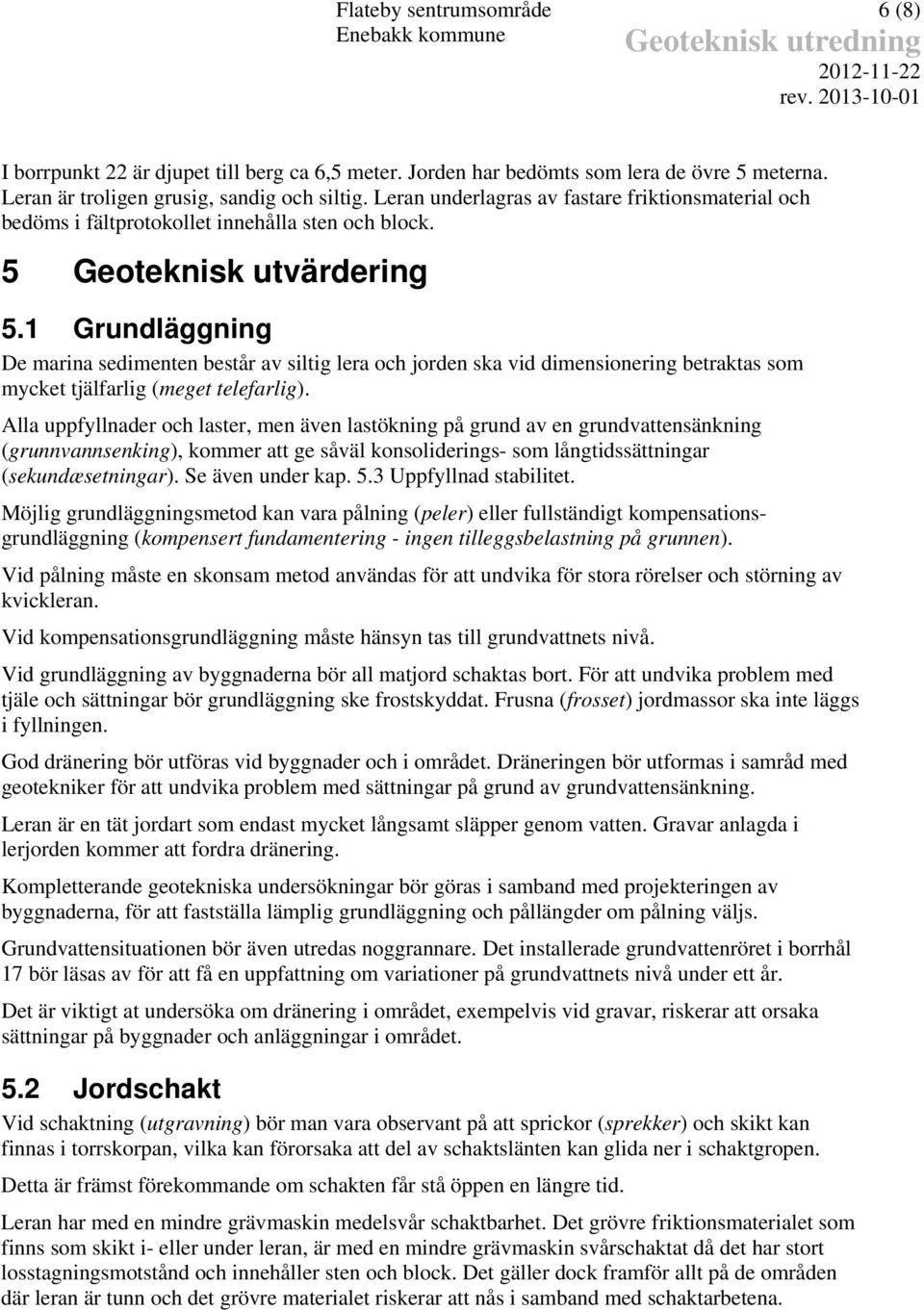 1 Grundläggning De marina sedimenten består av siltig lera och jorden ska vid dimensionering betraktas som mycket tjälfarlig (meget telefarlig).