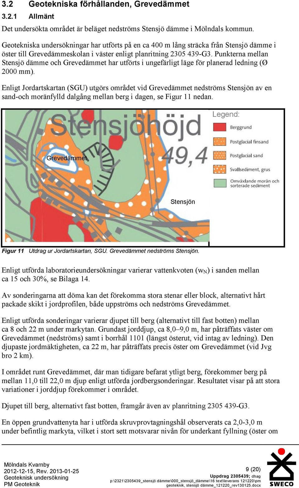 Punkterna mellan Stensjö dämme och Grevedämmet har utförts i ungefärligt läge för planerad ledning (Ø 2000 mm).