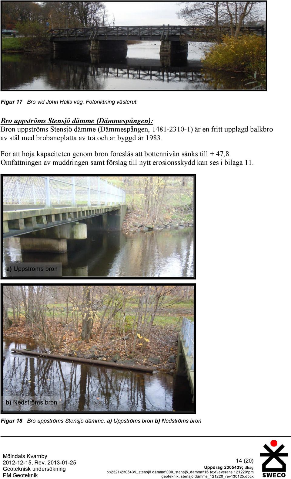 1983. För att höja kapaciteten genom bron föreslås att bottennivån sänks till + 47,8. Omfattningen av muddringen samt förslag till nytt erosionsskydd kan ses i bilaga 11.