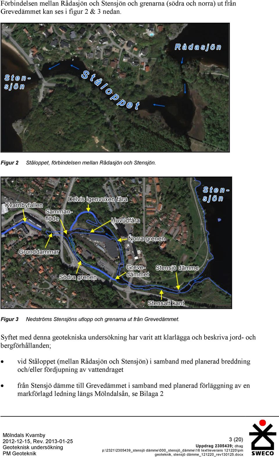 Syftet med denna geotekniska undersökning har varit att klarlägga och beskriva jord- och bergförhållanden; vid Ståloppet (mellan Rådasjön och Stensjön) i samband med planerad breddning och/eller