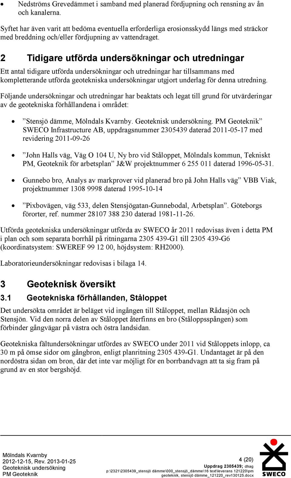 2 Tidigare utförda undersökningar och utredningar Ett antal tidigare utförda undersökningar och utredningar har tillsammans med kompletterande utförda geotekniska undersökningar utgjort underlag för