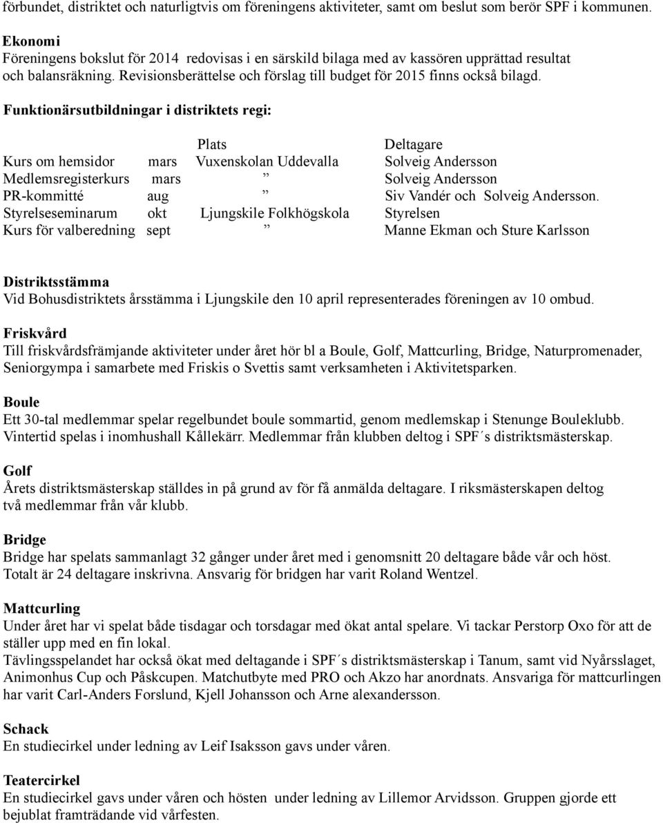 Funktionärsutbildningar i distriktets regi: Plats Deltagare Kurs om hemsidor mars Vuxenskolan Uddevalla Solveig Andersson Medlemsregisterkurs mars Solveig Andersson PR-kommitté aug Siv Vandér och