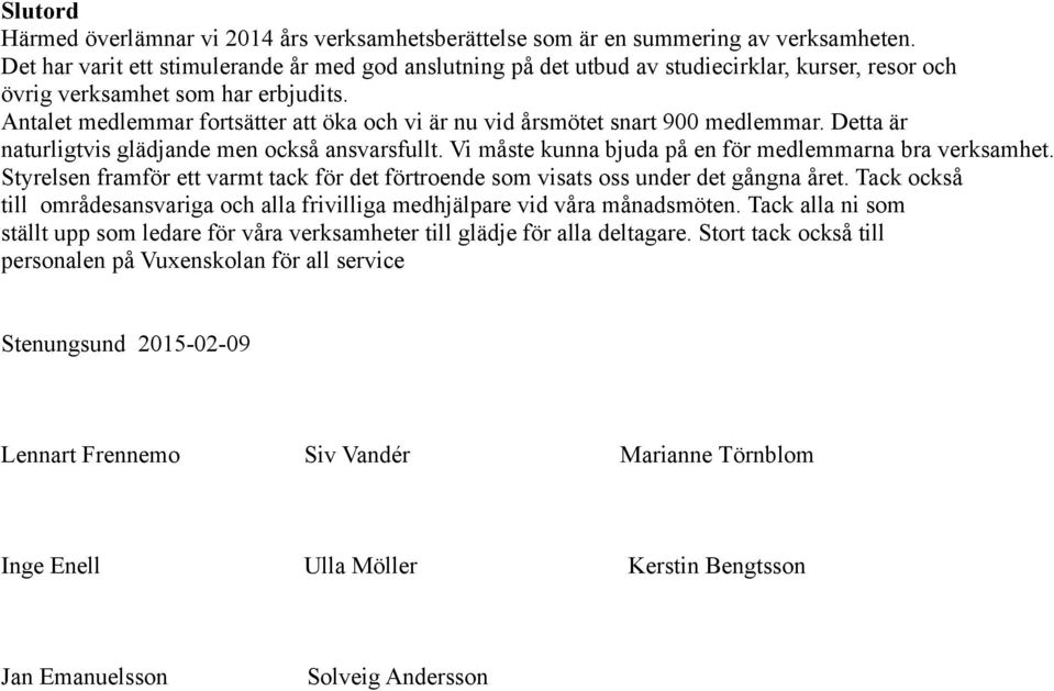 Antalet medlemmar fortsätter att öka och vi är nu vid årsmötet snart 900 medlemmar. Detta är naturligtvis glädjande men också ansvarsfullt. Vi måste kunna bjuda på en för medlemmarna bra verksamhet.