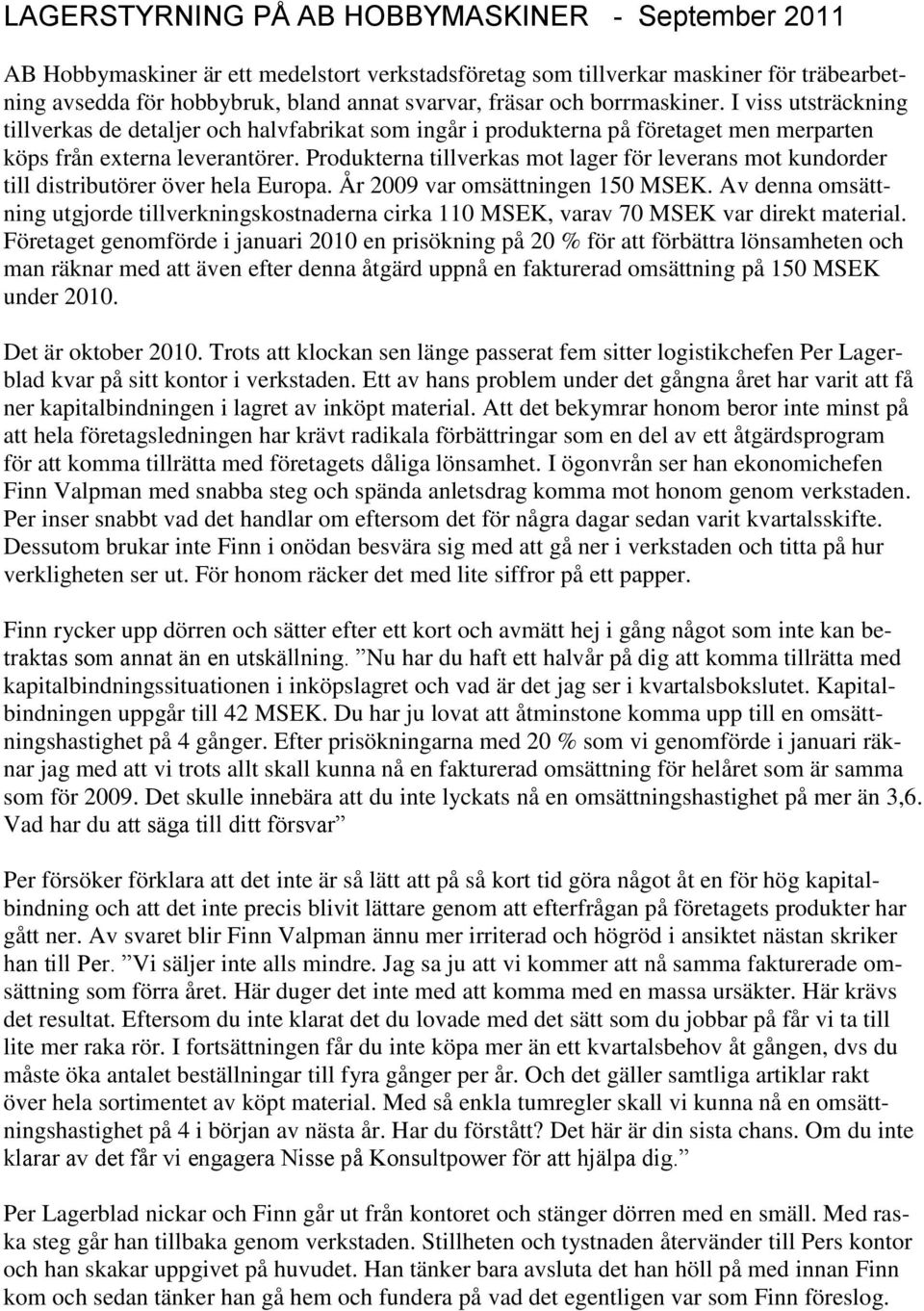 Produkterna tillverkas mot lager för leverans mot kundorder till distributörer över hela Europa. År 2009 var omsättningen 150 MSEK.