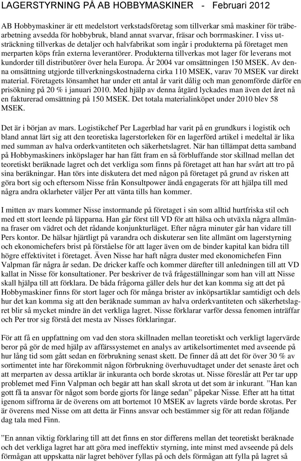 Produkterna tillverkas mot lager för leverans mot kundorder till distributörer över hela Europa. År 2004 var omsättningen 150 MSEK.