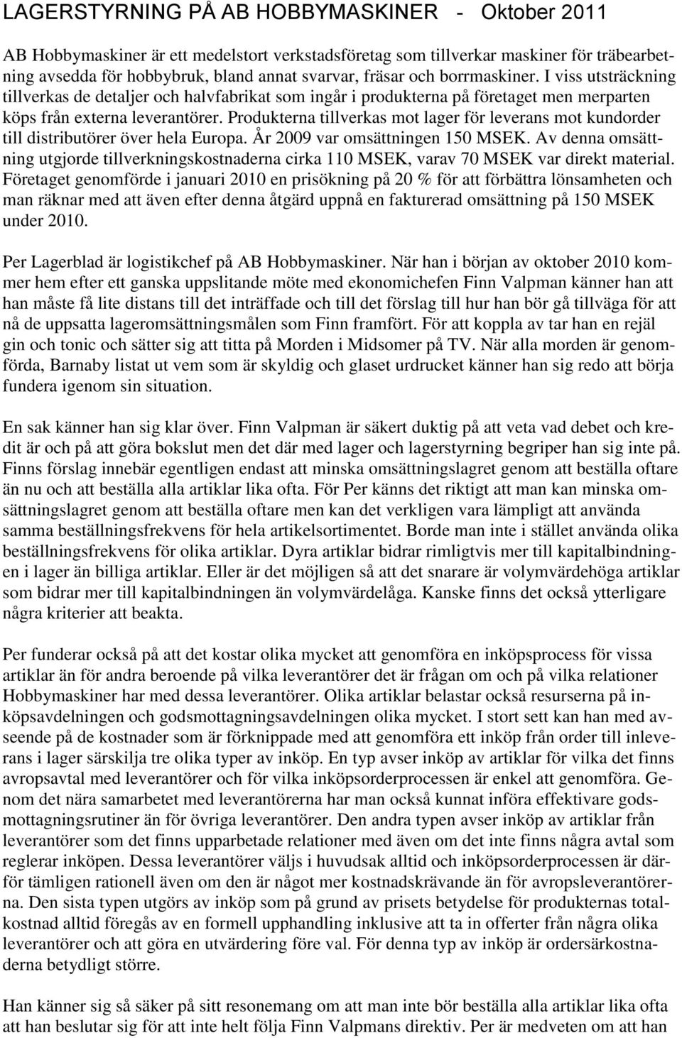 Produkterna tillverkas mot lager för leverans mot kundorder till distributörer över hela Europa. År 2009 var omsättningen 150 MSEK.