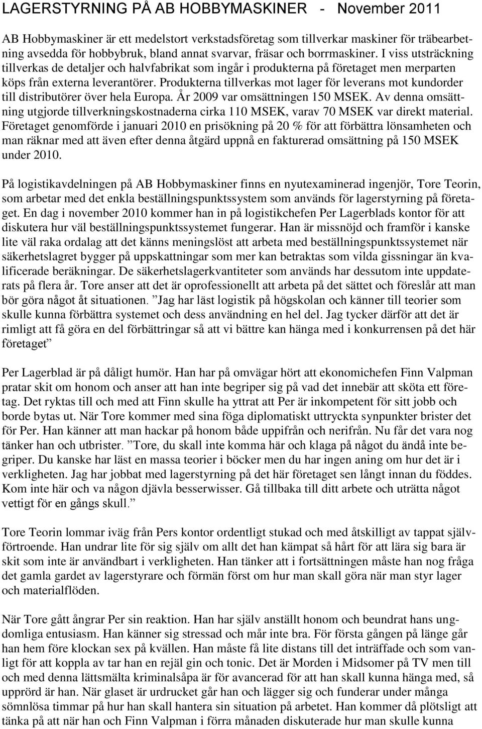 Produkterna tillverkas mot lager för leverans mot kundorder till distributörer över hela Europa. År 2009 var omsättningen 150 MSEK.