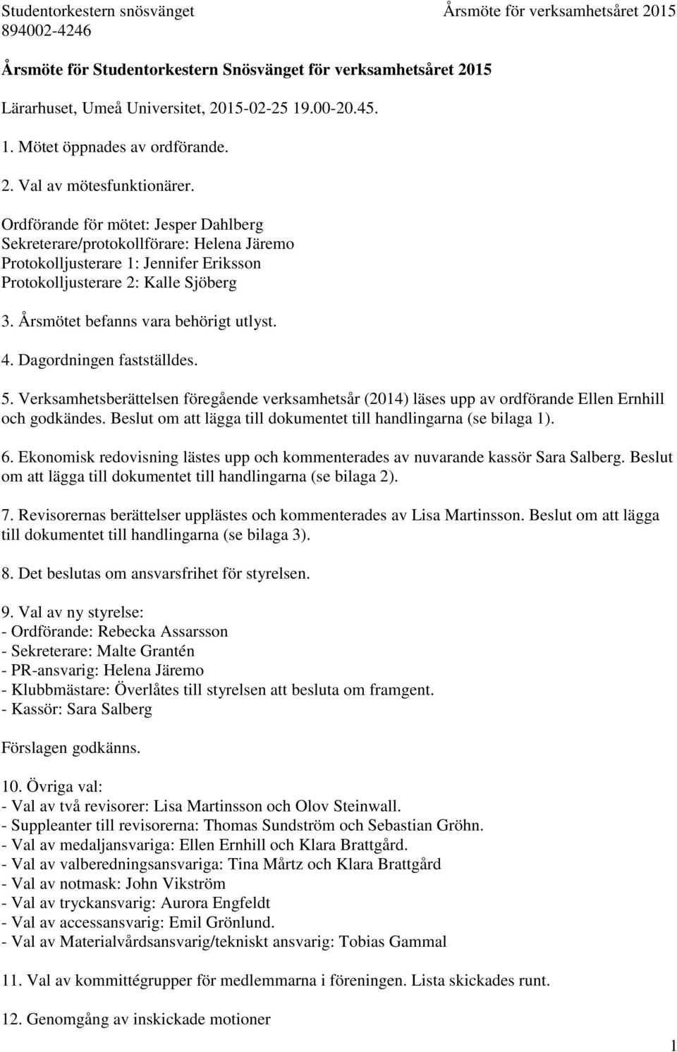 4. Dagordningen fastställdes. 5. Verksamhetsberättelsen föregående verksamhetsår (2014) läses upp av ordförande Ellen Ernhill och godkändes.