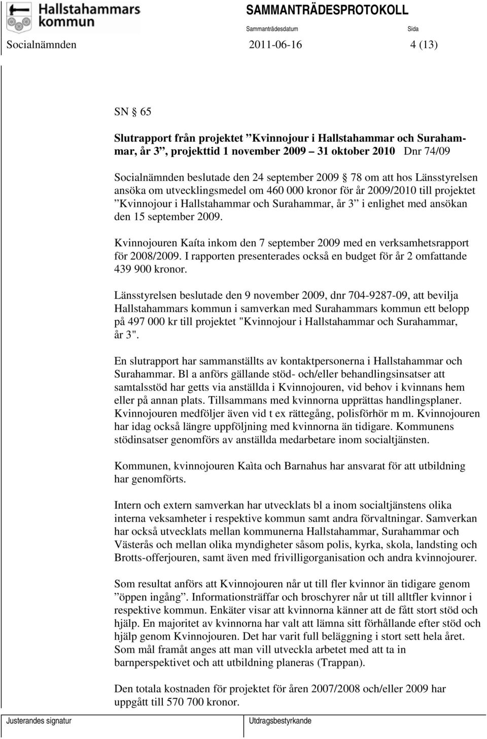 september 2009. Kvinnojouren Kaíta inkom den 7 september 2009 med en verksamhetsrapport för 2008/2009. I rapporten presenterades också en budget för år 2 omfattande 439 900 kronor.