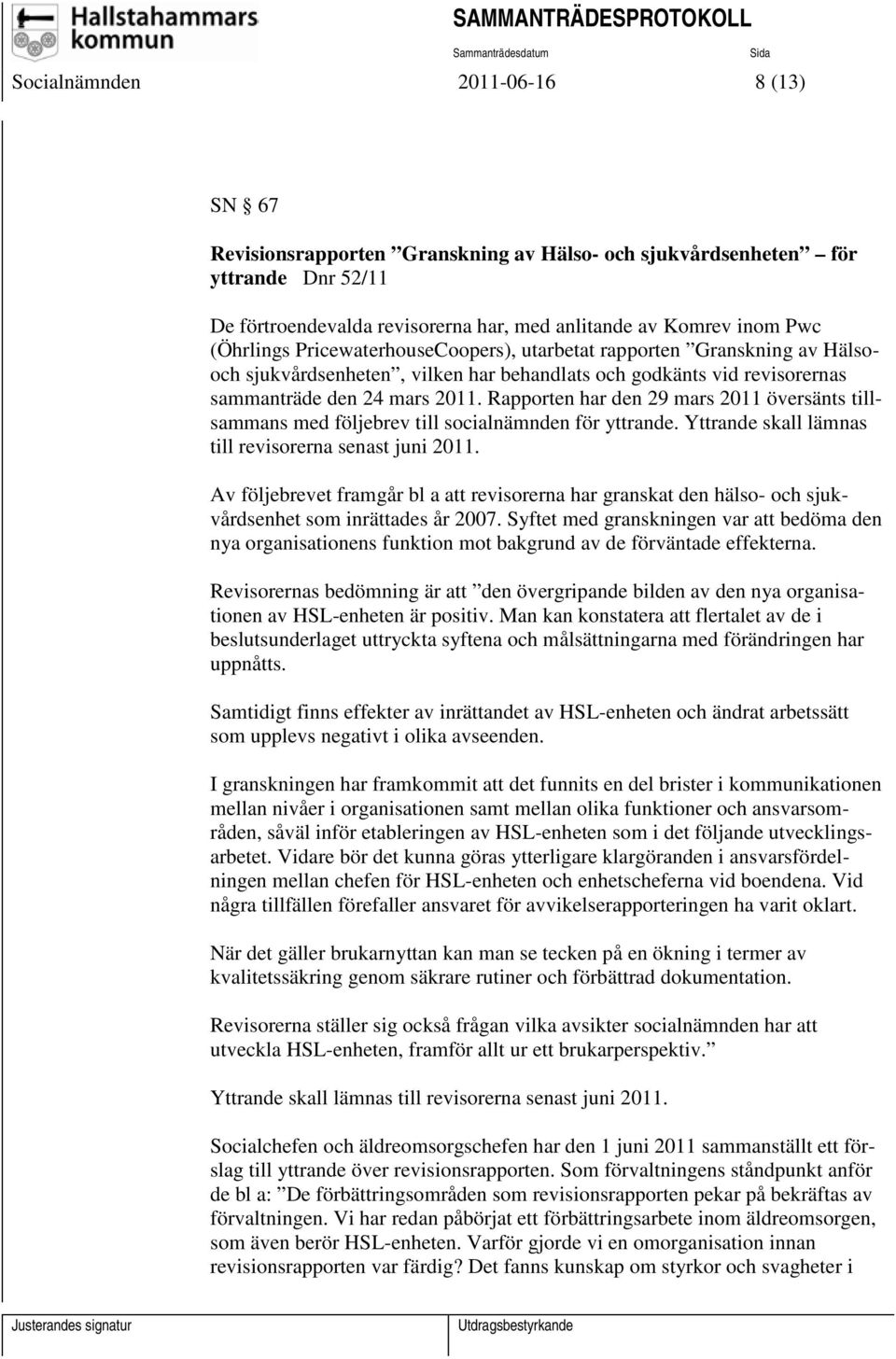 Rapporten har den 29 mars 2011 översänts tillsammans med följebrev till socialnämnden för yttrande. Yttrande skall lämnas till revisorerna senast juni 2011.