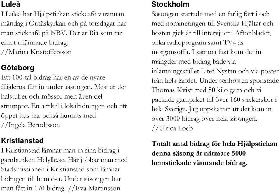 En artikel i lokaltidningen och ett öppet hus har också hunnits med. //Ingela Berndtsson Kristianstad I Kristianstad lämnar man in sina bidrag i garnbutiken Helylle.se.