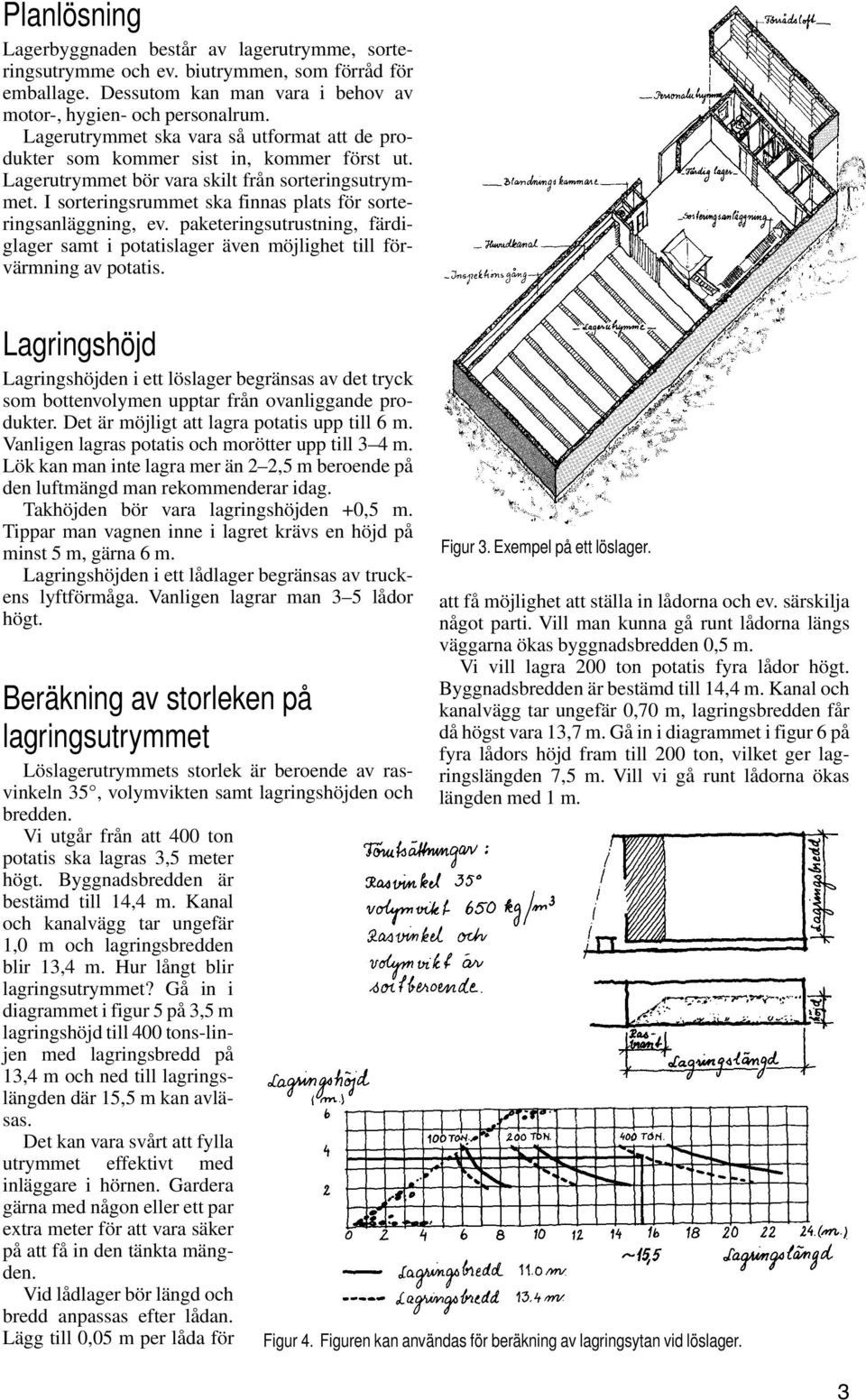 I sorteringsrummet ska finnas plats för sorteringsanläggning, ev. paketeringsutrustning, färdiglager samt i potatislager även möjlighet till förvärmning av potatis.