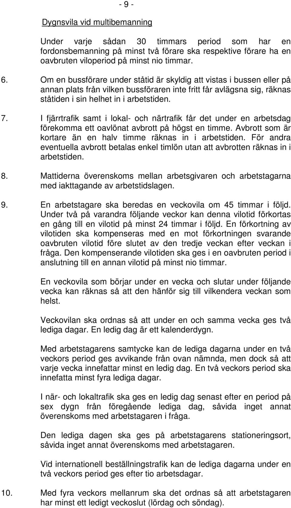 I fjärrtrafik samt i lokal- och närtrafik får det under en arbetsdag förekomma ett oavlönat avbrott på högst en timme. Avbrott som är kortare än en halv timme räknas in i arbetstiden.