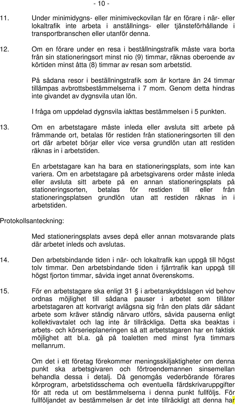 På sådana resor i beställningstrafik som är kortare än 24 timmar tillämpas avbrottsbestämmelserna i 7 mom. Genom detta hindras inte givandet av dygnsvila utan lön.