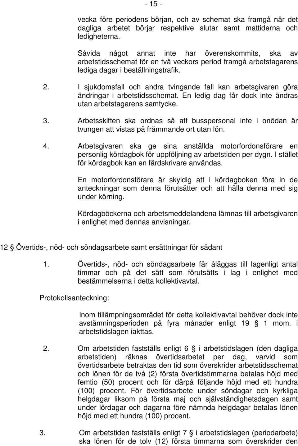 I sjukdomsfall och andra tvingande fall kan arbetsgivaren göra ändringar i arbetstidsschemat. En ledig dag får dock inte ändras utan arbetstagarens samtycke. 3.