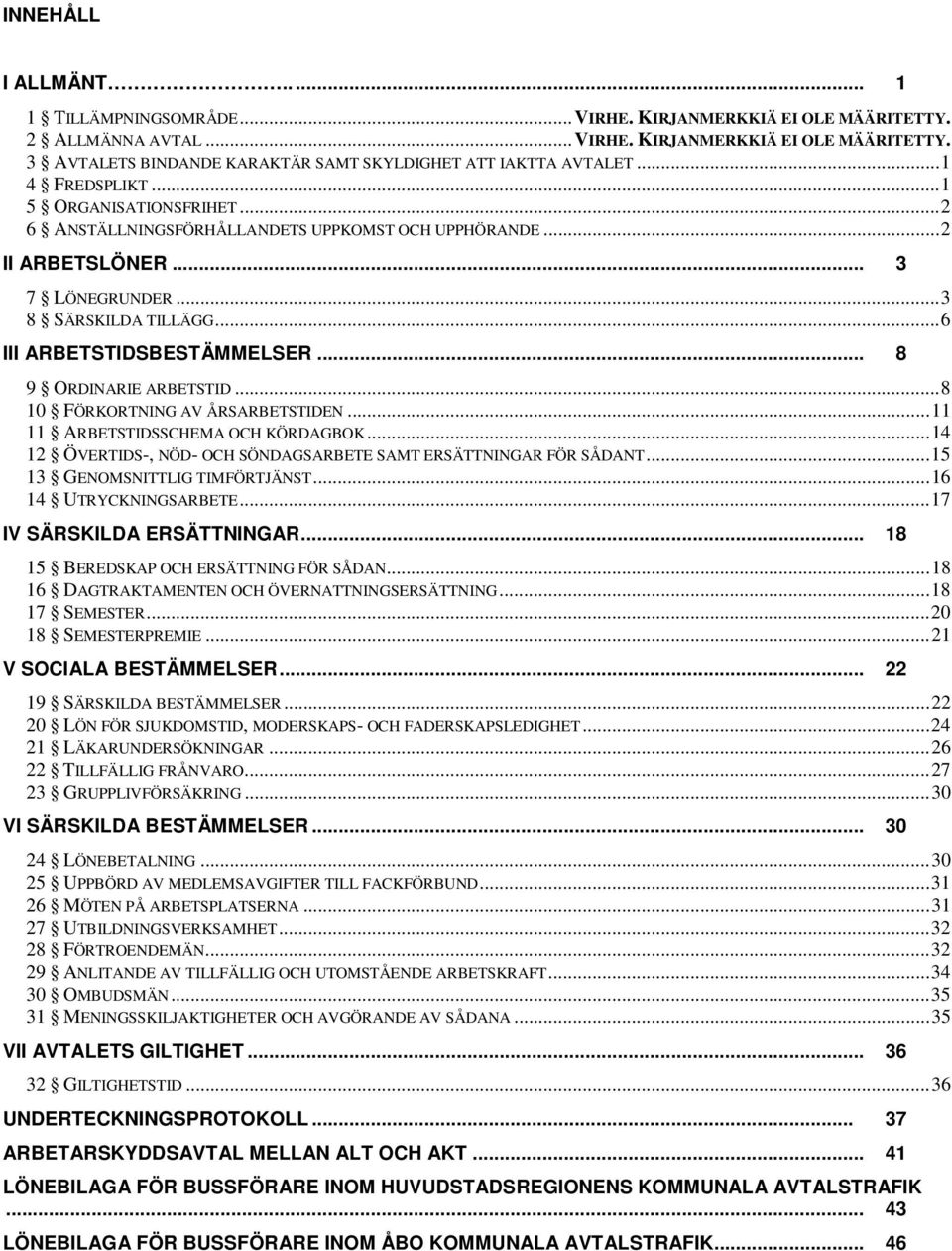 .. 8 9 ORDINARIE ARBETSTID... 8 10 FÖRKORTNING AV ÅRSARBETSTIDEN... 11 11 ARBETSTIDSSCHEMA OCH KÖRDAGBOK... 14 12 ÖVERTIDS-, NÖD- OCH SÖNDAGSARBETE SAMT ERSÄTTNINGAR FÖR SÅDANT.