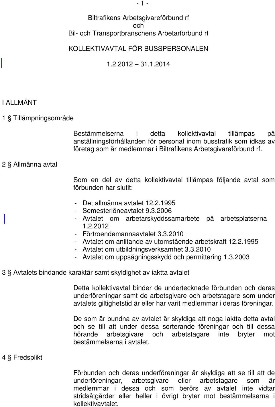 Som en del av detta kollektivavtal tillämpas följande avtal som förbunden har slutit: - Det allmänna avtalet 12.2.1995 - Semesterlöneavtalet 9.3.