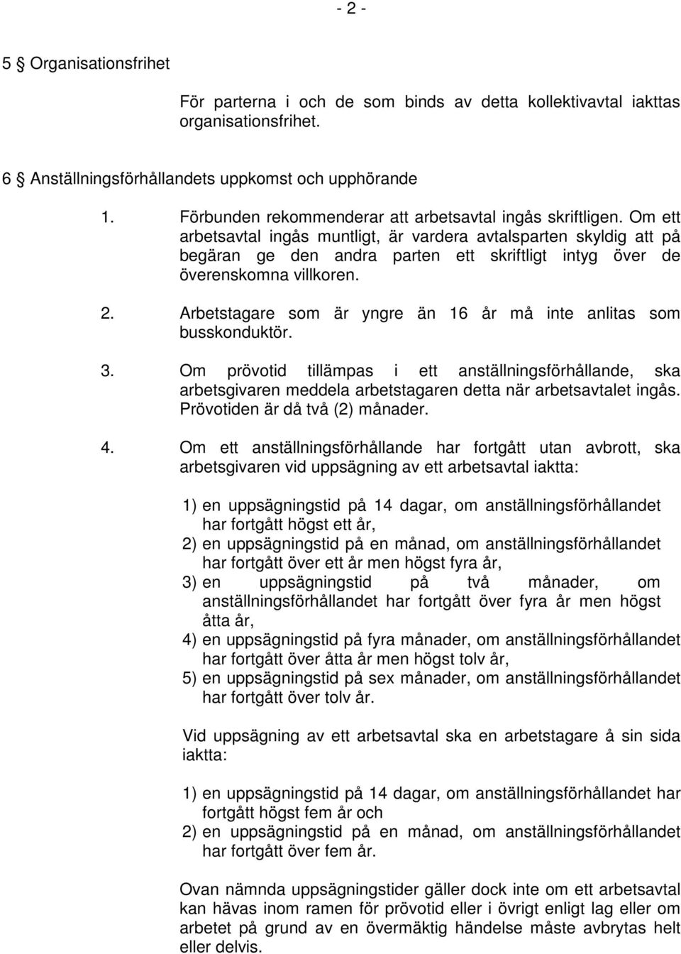 Om ett arbetsavtal ingås muntligt, är vardera avtalsparten skyldig att på begäran ge den andra parten ett skriftligt intyg över de överenskomna villkoren. 2.