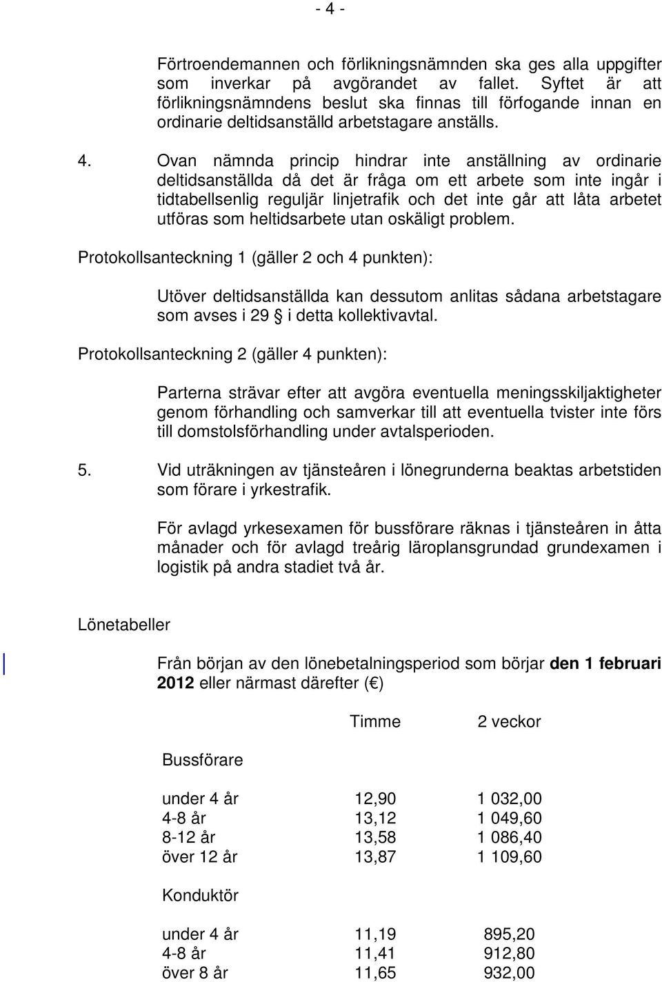 Ovan nämnda princip hindrar inte anställning av ordinarie deltidsanställda då det är fråga om ett arbete som inte ingår i tidtabellsenlig reguljär linjetrafik och det inte går att låta arbetet