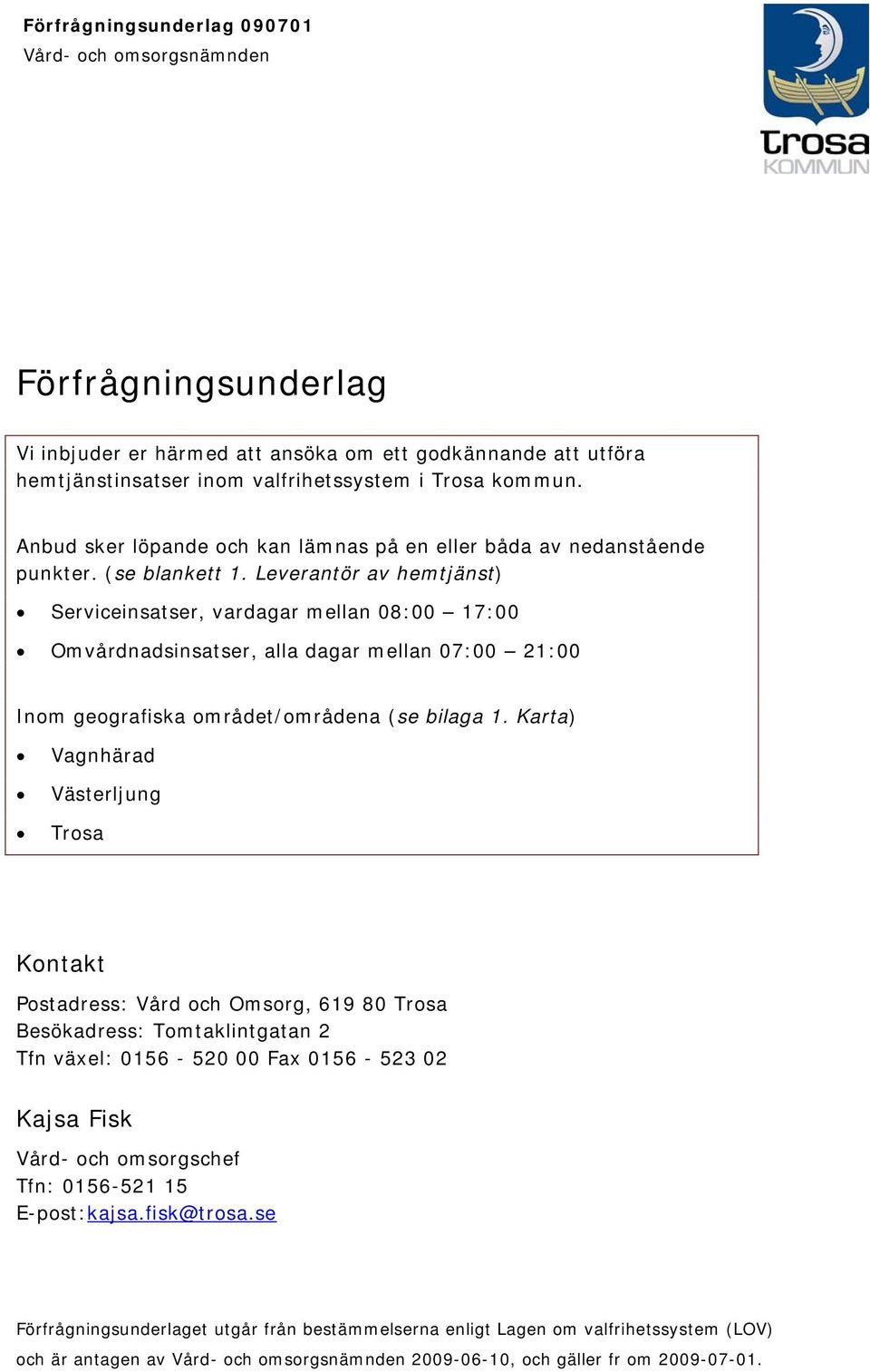 Leverantör av hemtjänst) Serviceinsatser, vardagar mellan 08:00 17:00 Omvårdnadsinsatser, alla dagar mellan 07:00 21:00 Inom geografiska området/områdena (se bilaga 1.