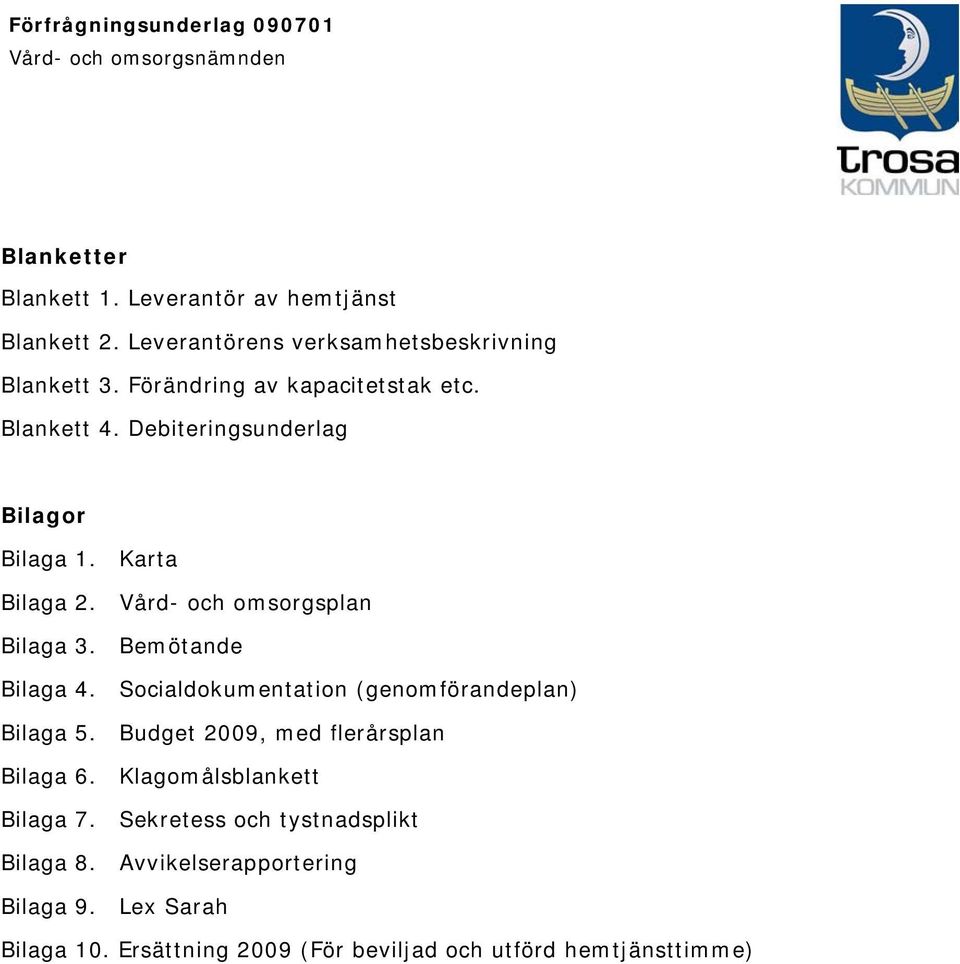 Bemötande Bilaga 4. Socialdokumentation (genomförandeplan) Bilaga 5. Budget 2009, med flerårsplan Bilaga 6.