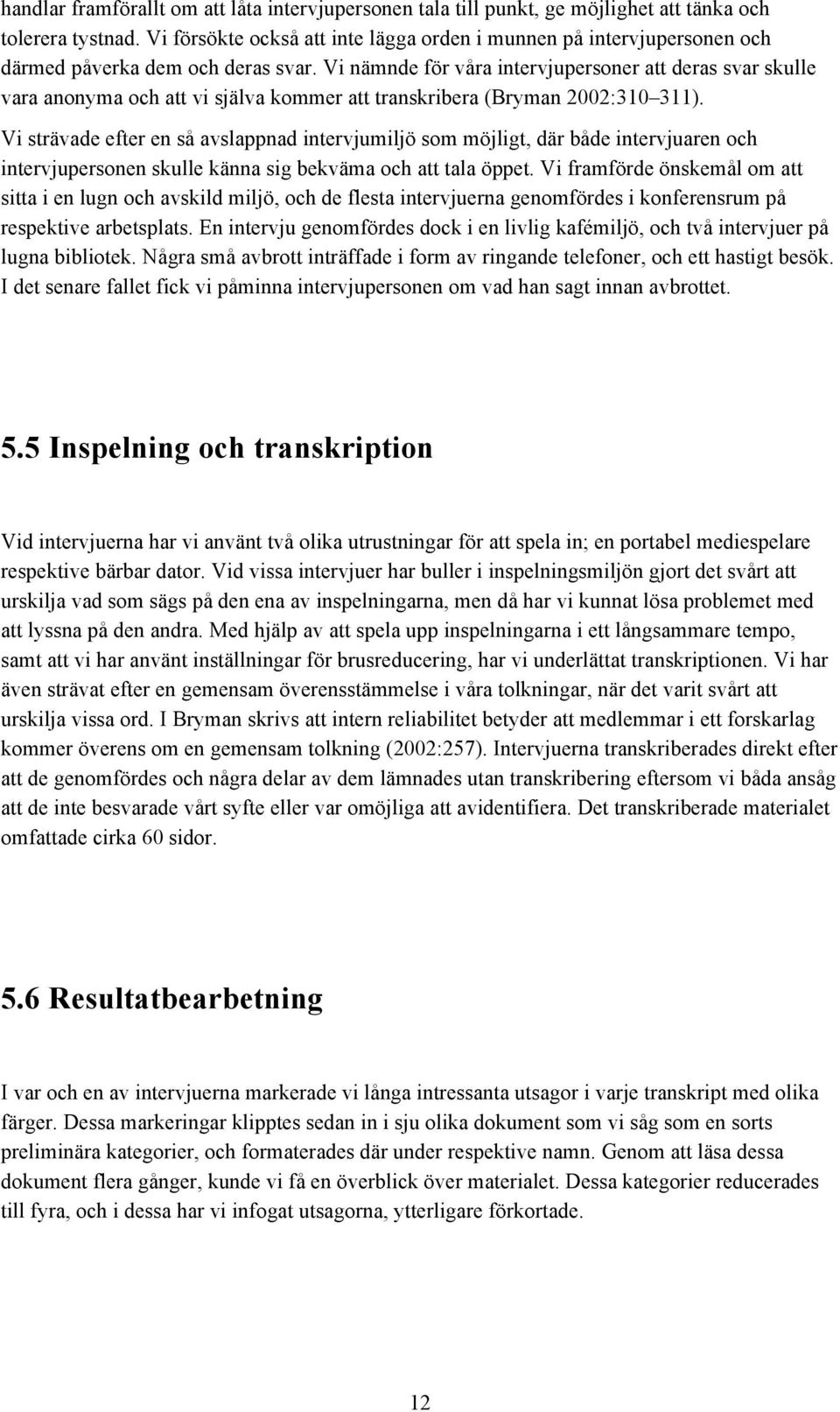 Vi nämnde för våra intervjupersoner att deras svar skulle vara anonyma och att vi själva kommer att transkribera (Bryman 2002:310 311).