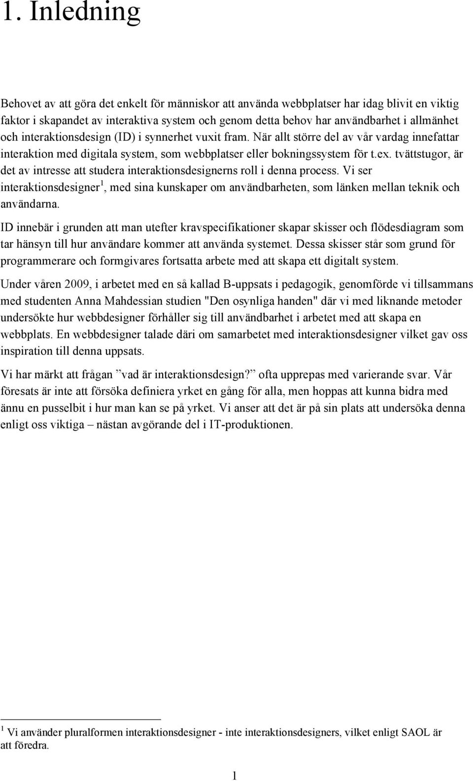 tvättstugor, är det av intresse att studera interaktionsdesignerns roll i denna process. Vi ser interaktionsdesigner 1, med sina kunskaper om användbarheten, som länken mellan teknik och användarna.