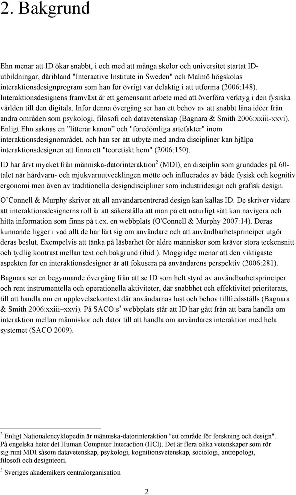 Inför denna övergång ser han ett behov av att snabbt låna idéer från andra områden som psykologi, filosofi och datavetenskap (Bagnara & Smith 2006:xxiii-xxvi).