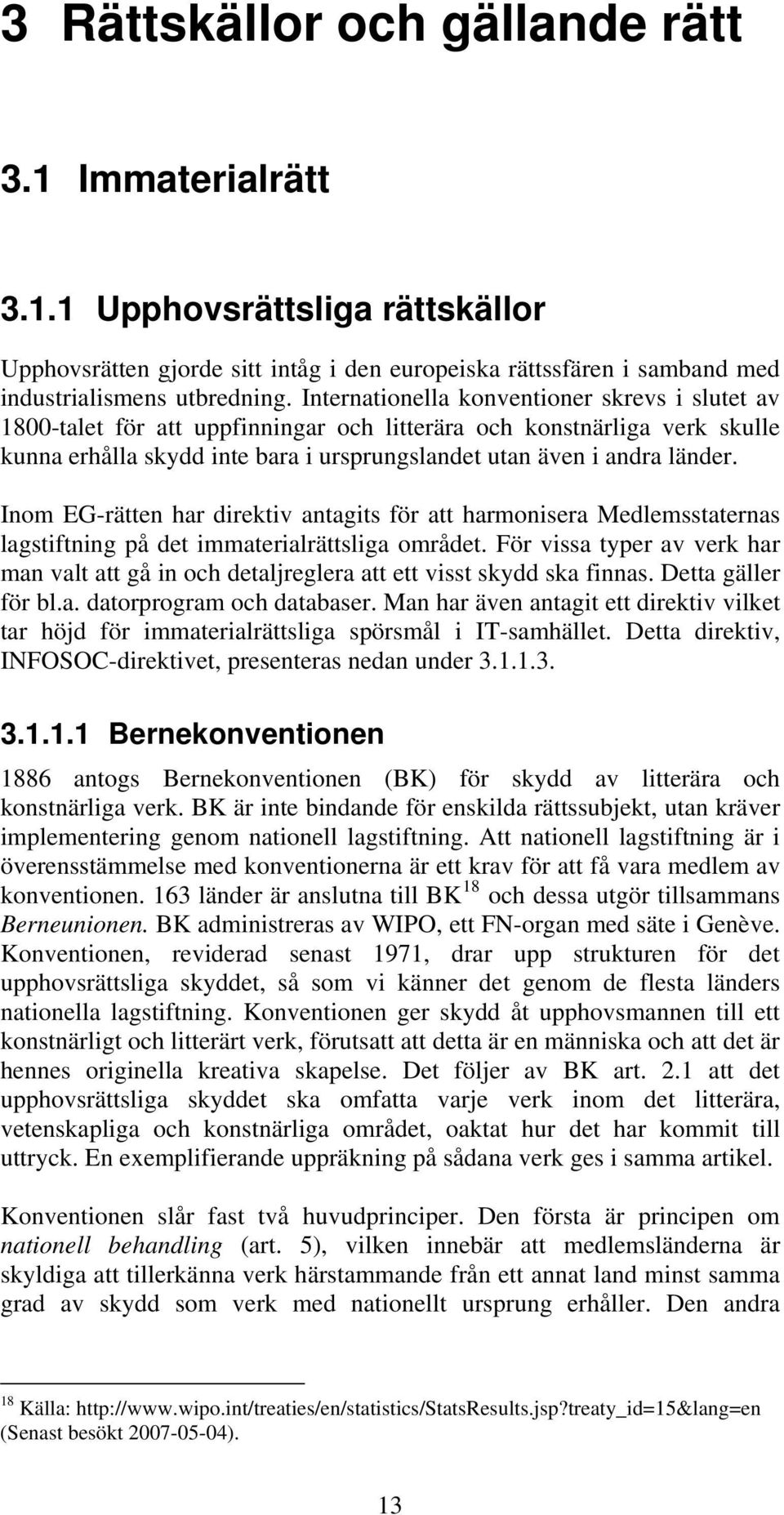 Inom EG-rätten har direktiv antagits för att harmonisera Medlemsstaternas lagstiftning på det immaterialrättsliga området.