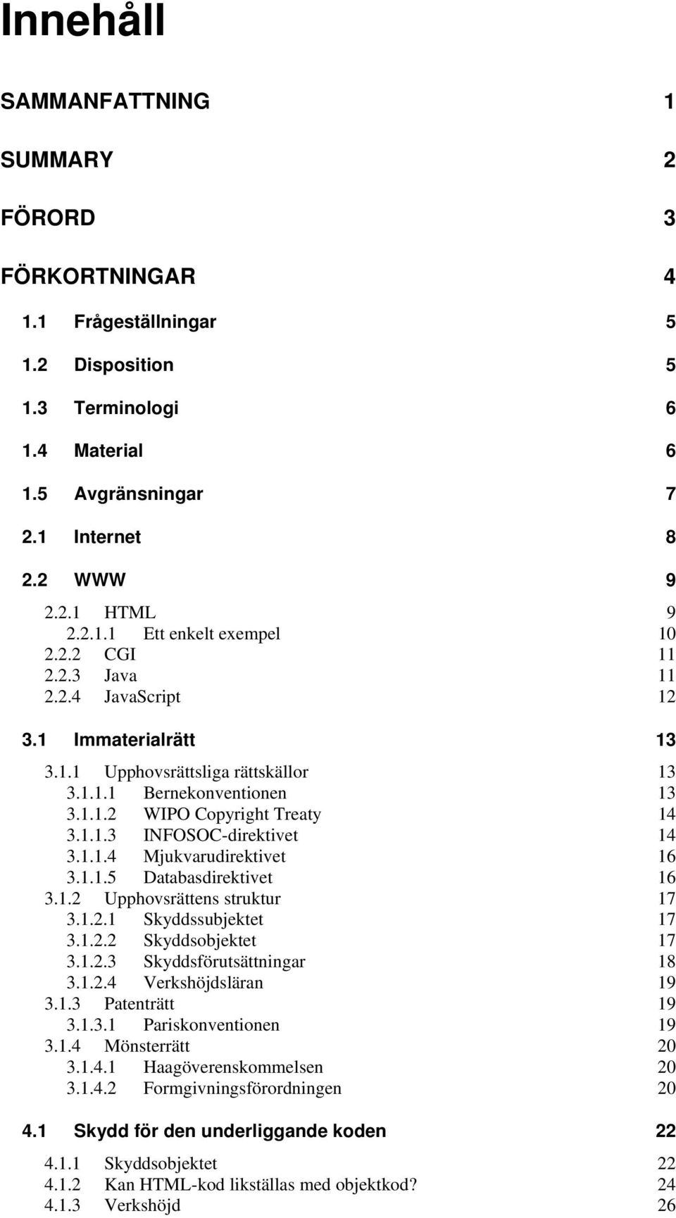 1.1.4 Mjukvarudirektivet 16 3.1.1.5 Databasdirektivet 16 3.1.2 Upphovsrättens struktur 17 3.1.2.1 Skyddssubjektet 17 3.1.2.2 Skyddsobjektet 17 3.1.2.3 Skyddsförutsättningar 18 3.1.2.4 Verkshöjdsläran 19 3.