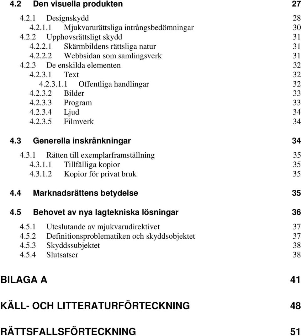 3.1.1 Tillfälliga kopior 35 4.3.1.2 Kopior för privat bruk 35 4.4 Marknadsrättens betydelse 35 4.5 Behovet av nya lagtekniska lösningar 36 4.5.1 Uteslutande av mjukvarudirektivet 37 4.5.2 Definitionsproblematiken och skyddsobjektet 37 4.