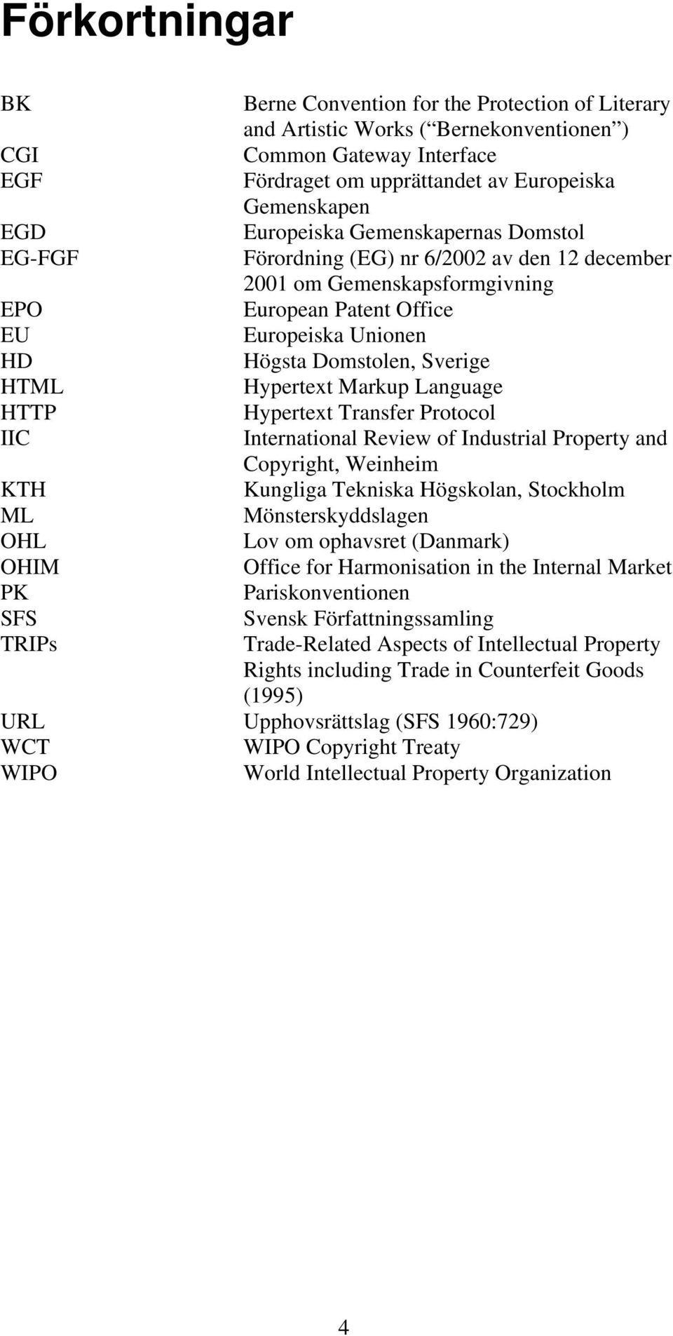 Hypertext Markup Language HTTP Hypertext Transfer Protocol IIC International Review of Industrial Property and Copyright, Weinheim KTH Kungliga Tekniska Högskolan, Stockholm ML Mönsterskyddslagen OHL