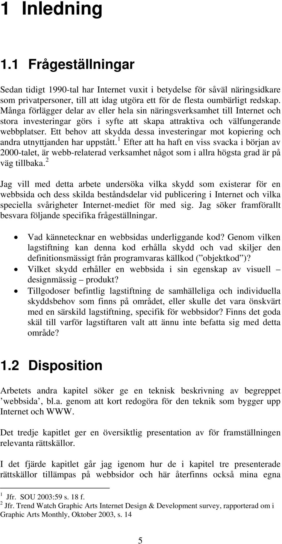 Ett behov att skydda dessa investeringar mot kopiering och andra utnyttjanden har uppstått.