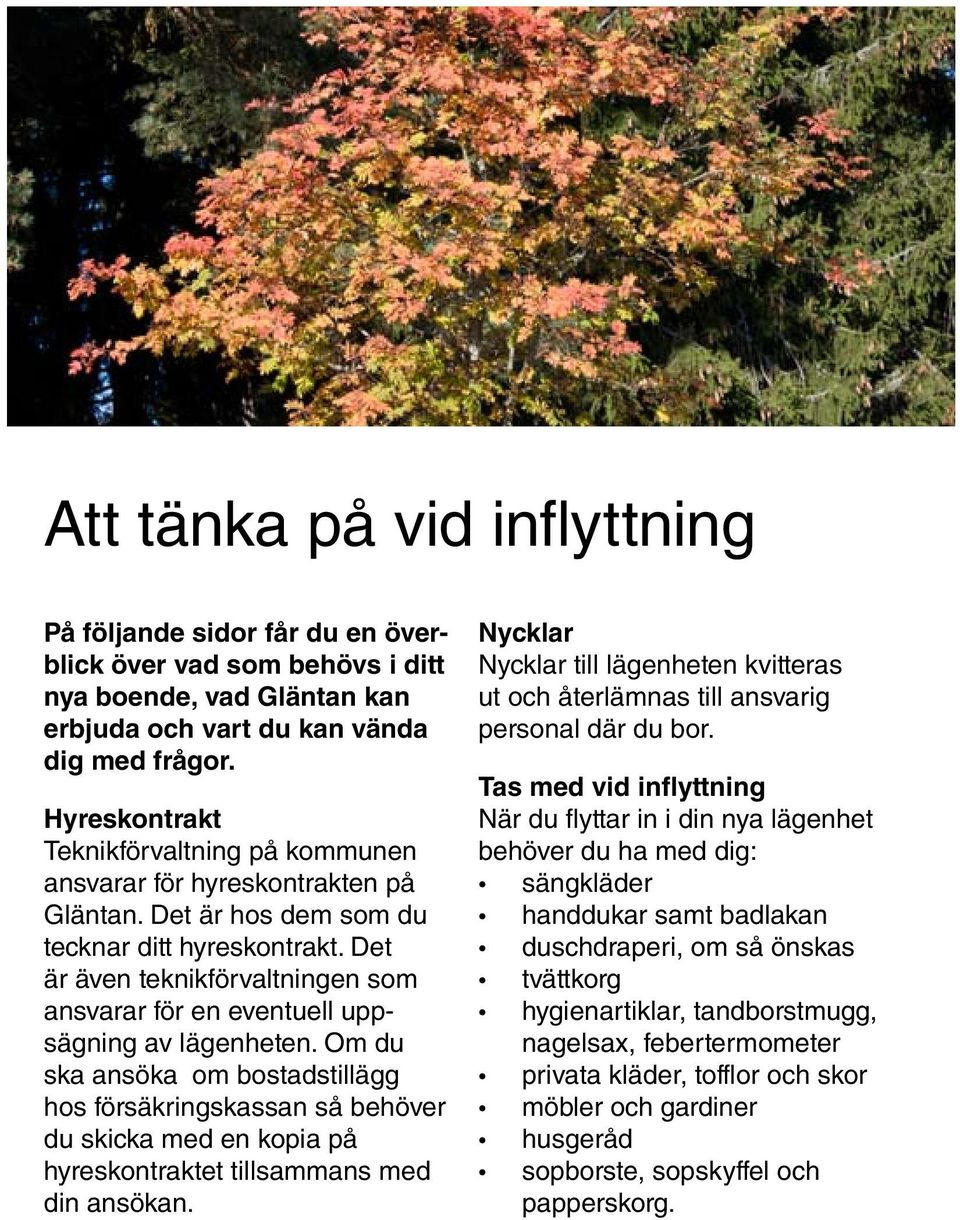 Det är även teknikförvaltningen som ansvarar för en eventuell uppsägning av lägenheten.