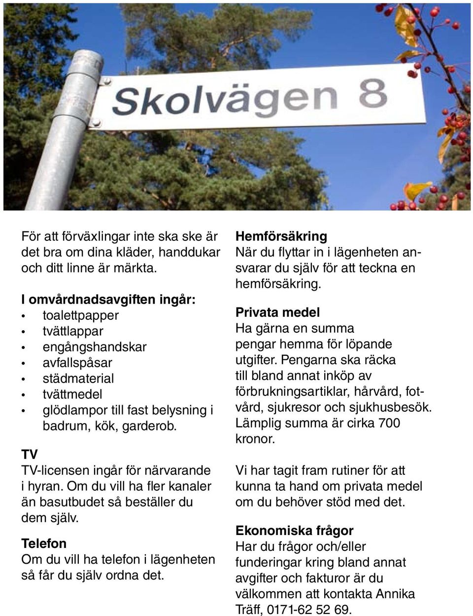 TV TV-licensen ingår för närvarande i hyran. Om du vill ha fler kanaler än basutbudet så beställer du dem själv. Telefon Om du vill ha telefon i lägenheten så får du själv ordna det.