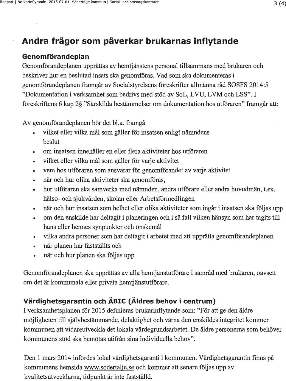 Vad som ska dokumenteras i genomförandeplanen framgår av Socialstyrelsens föreskrifter allmänna råd SOSFS 2014:5 "Dokumentation i verksamhet som bedrivs med stöd av SoL, LVU, L VM och LSS".