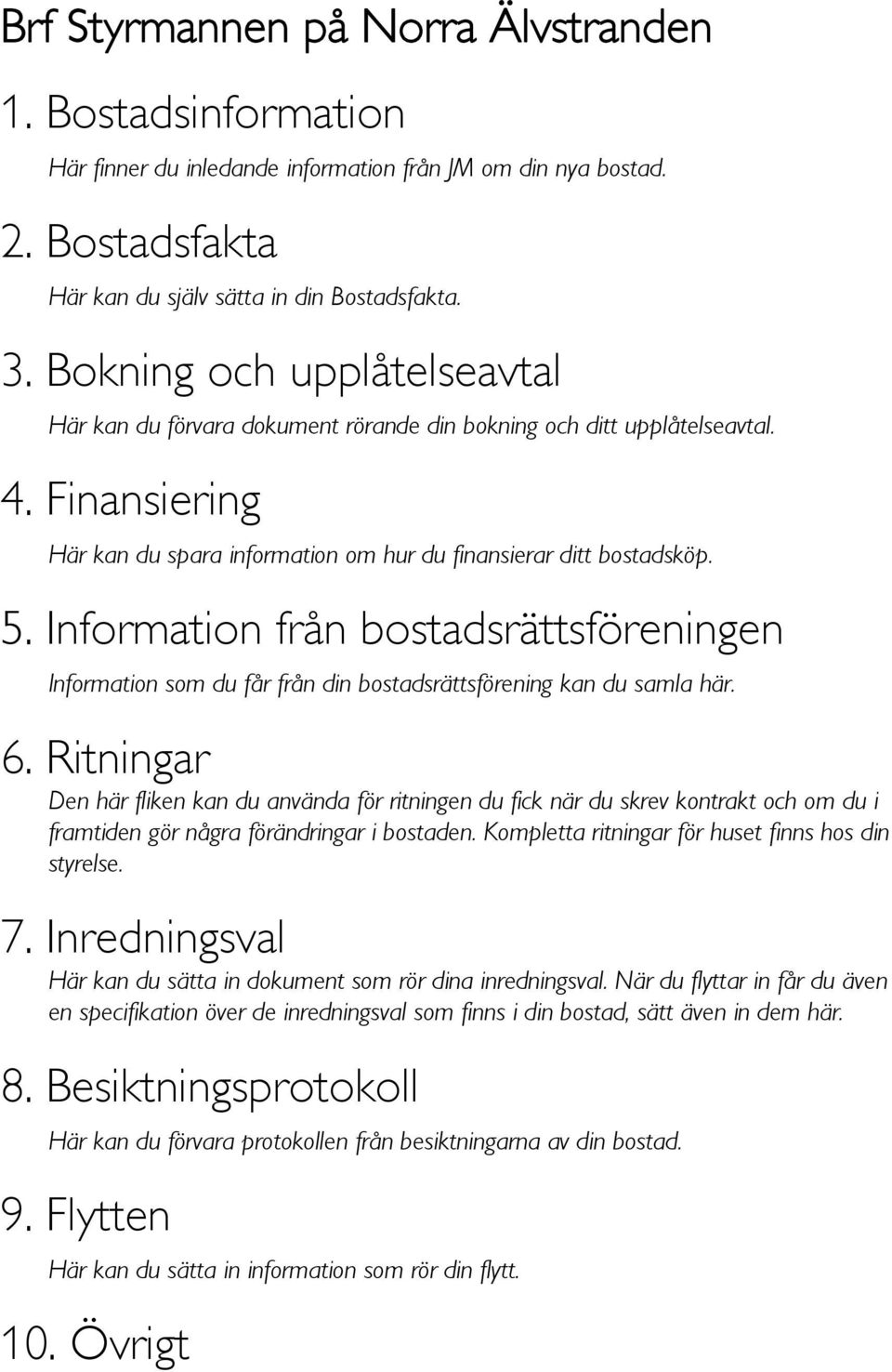 Information från bostadsrättsföreningen Information som du får från din bostadsrättsförening kan du samla här. 6.