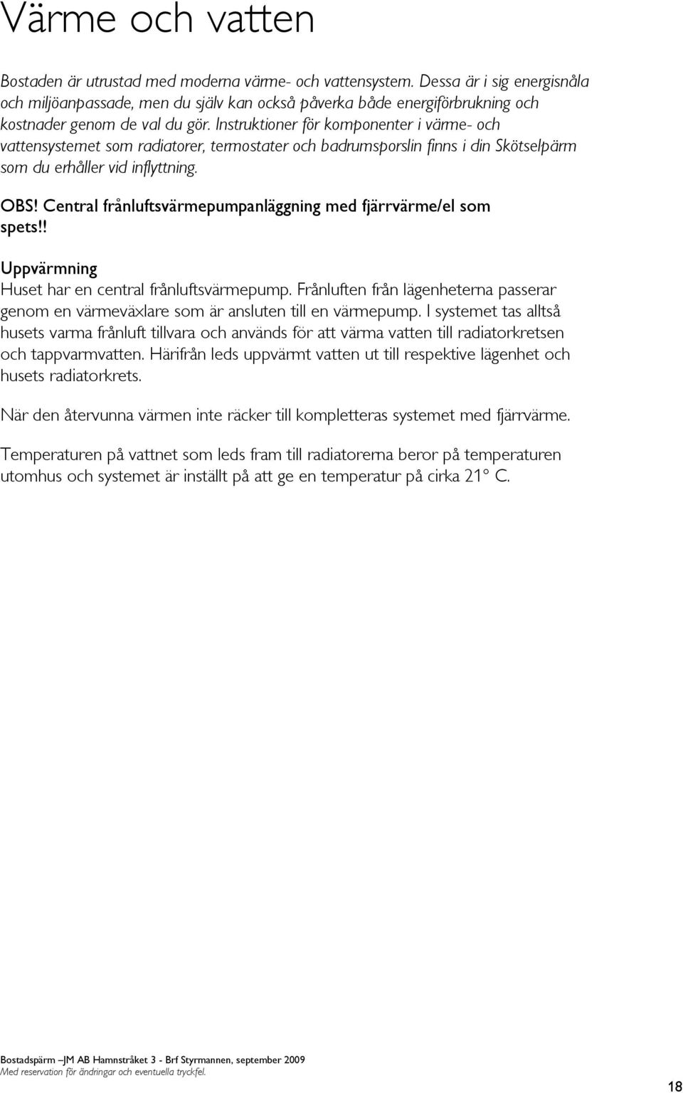 Instruktioner för komponenter i värme- och vattensystemet som radiatorer, termostater och badrumsporslin finns i din Skötselpärm som du erhåller vid inflyttning. OBS!