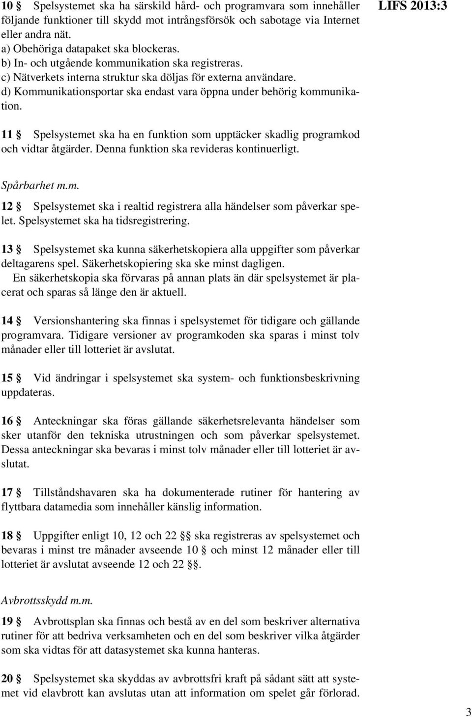 11 Spelsystemet ska ha en funktion som upptäcker skadlig programkod och vidtar åtgärder. Denna funktion ska revideras kontinuerligt. Spårbarhet m.m. 12 Spelsystemet ska i realtid registrera alla händelser som påverkar spelet.