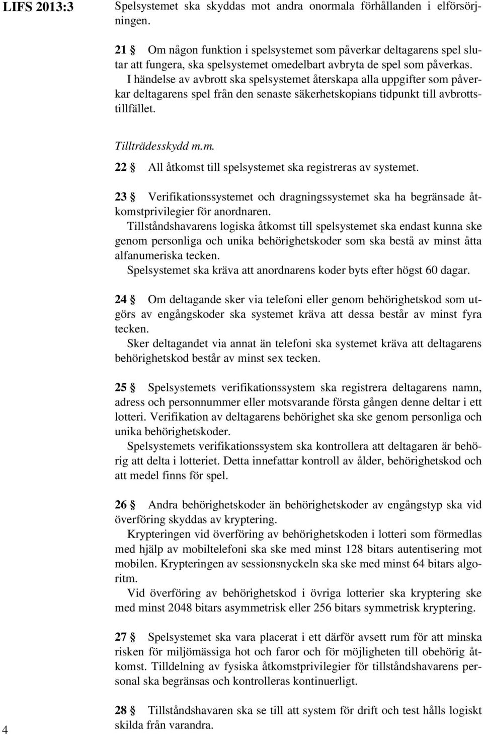 I händelse av avbrott ska spelsystemet återskapa alla uppgifter som påverkar deltagarens spel från den senaste säkerhetskopians tidpunkt till avbrottstillfället. Tillträdesskydd m.m. 22 All åtkomst till spelsystemet ska registreras av systemet.