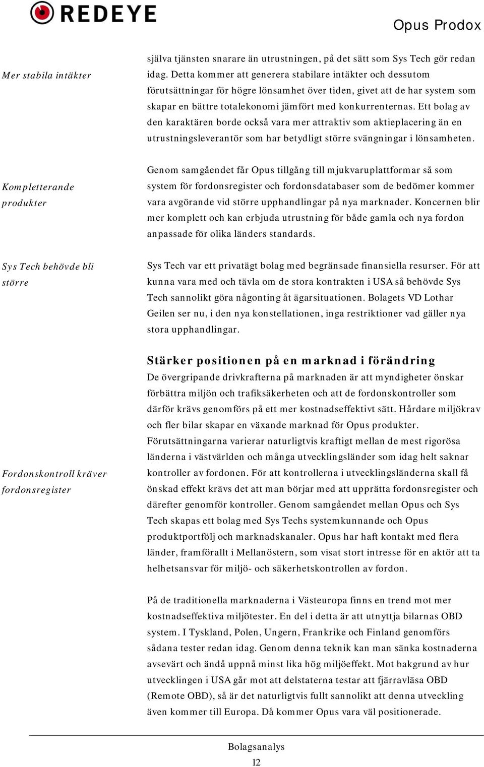 Ett bolag av den karaktären borde också vara mer attraktiv som aktieplacering än en utrustningsleverantör som har betydligt större svängningar i lönsamheten.