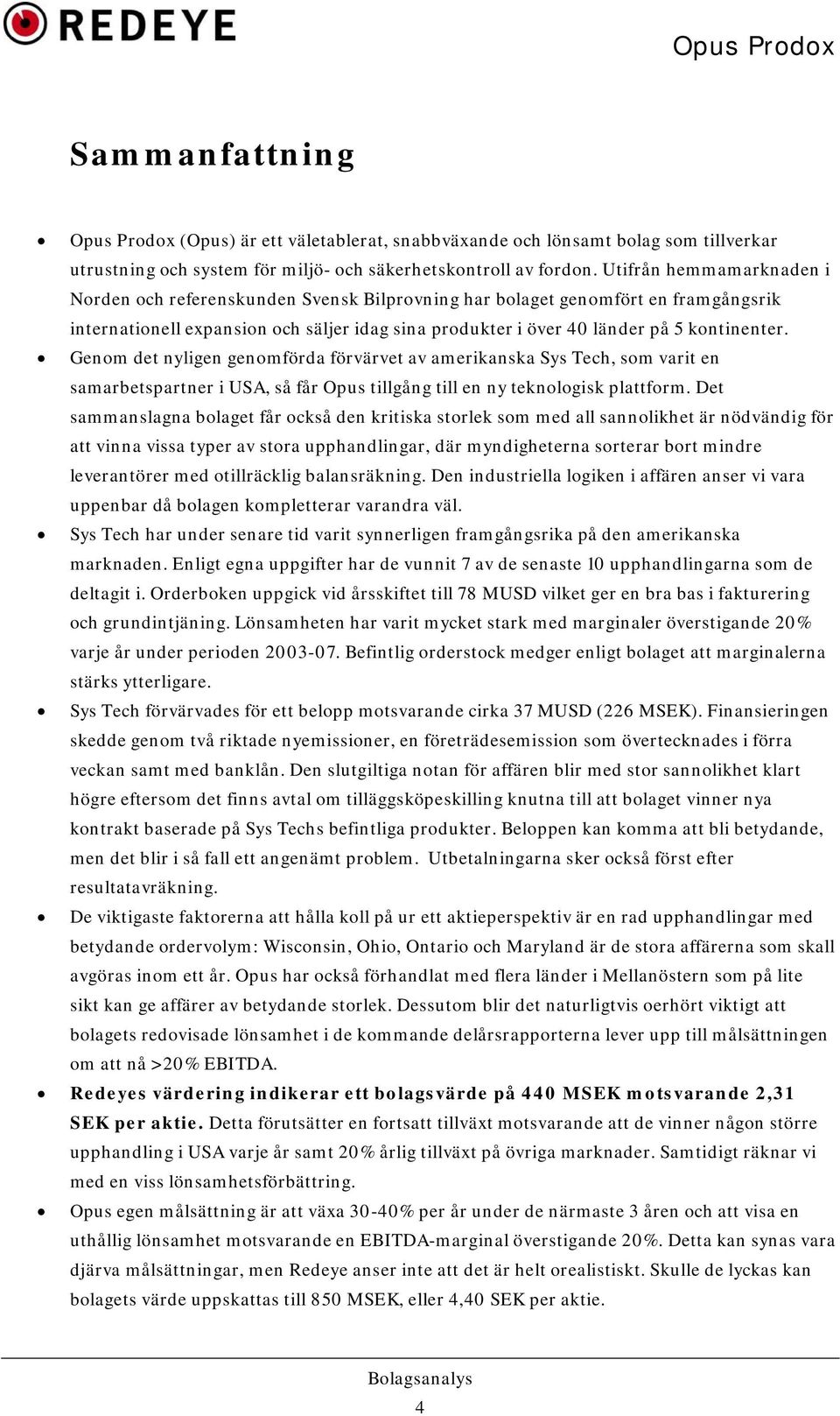 Genom det nyligen genomförda förvärvet av amerikanska Sys Tech, som varit en samarbetspartner i USA, så får Opus tillgång till en ny teknologisk plattform.