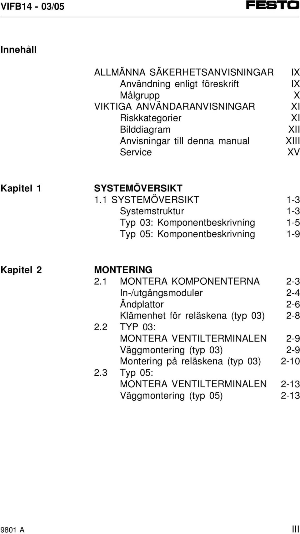1 SYSTEMÖVERSIKT 1-3 Systemstruktur 1-3 Typ 03: Komponentbeskrivning 1-5 Typ 05: Komponentbeskrivning 1-9 Kapitel 2 MONTERING 2.