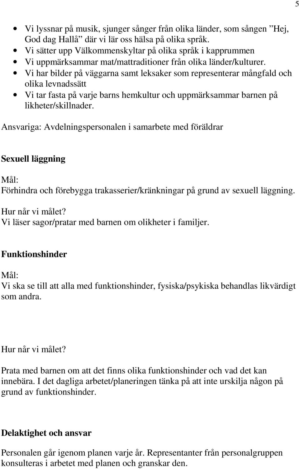 Vi har bilder på väggarna samt leksaker som representerar mångfald och olika levnadssätt Vi tar fasta på varje barns hemkultur och uppmärksammar barnen på likheter/skillnader.